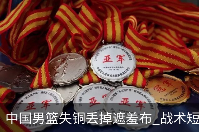中国男篮失铜丢掉遮羞布 战术短板无解只剩悲情人设？