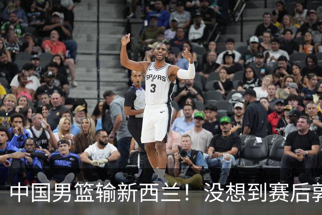 中国男篮输新西兰！没想到赛后郭士强这么说，三大后卫坑惨全队